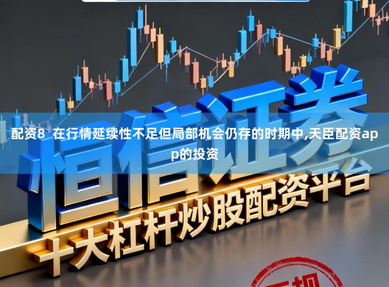 配资8  在行情延续性不足但局部机会仍存的时期中,天臣配资app的投资