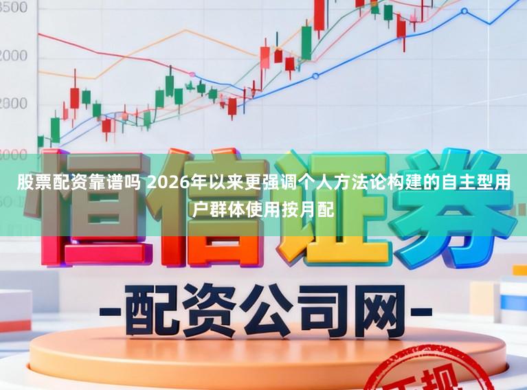 股票配资靠谱吗 2026年以来更强调个人方法论构建的自主型用户群体使用按月配
