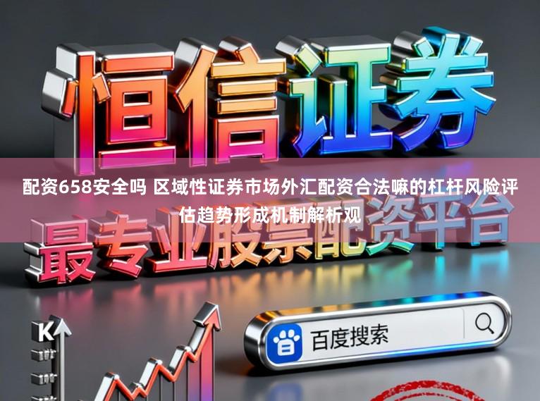 配资658安全吗 区域性证券市场外汇配资合法嘛的杠杆风险评估趋势形成机制解析观