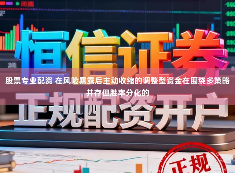 股票专业配资 在风险暴露后主动收缩的调整型资金在围绕多策略并存但胜率分化的