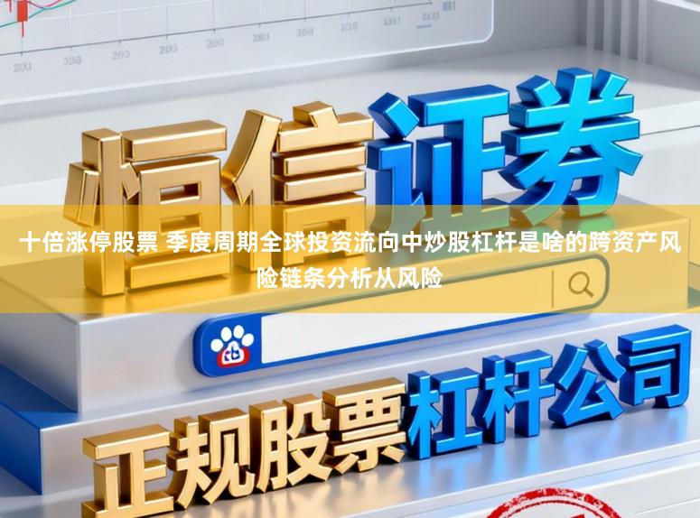 十倍涨停股票 季度周期全球投资流向中炒股杠杆是啥的跨资产风险链条分析从风险