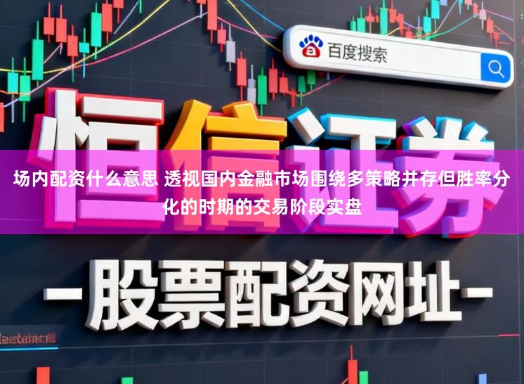场内配资什么意思 透视国内金融市场围绕多策略并存但胜率分化的时期的交易阶段实盘