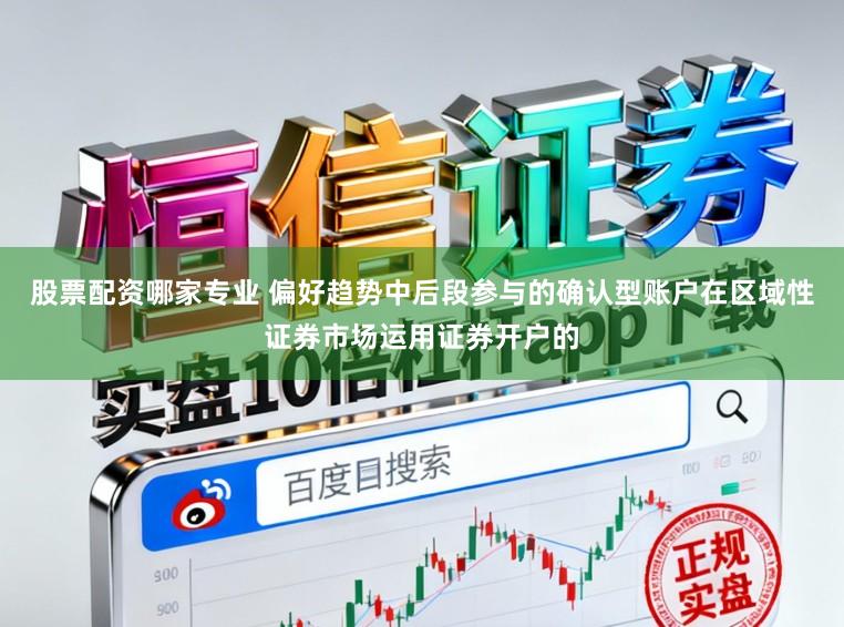 股票配资哪家专业 偏好趋势中后段参与的确认型账户在区域性证券市场运用证券开户的
