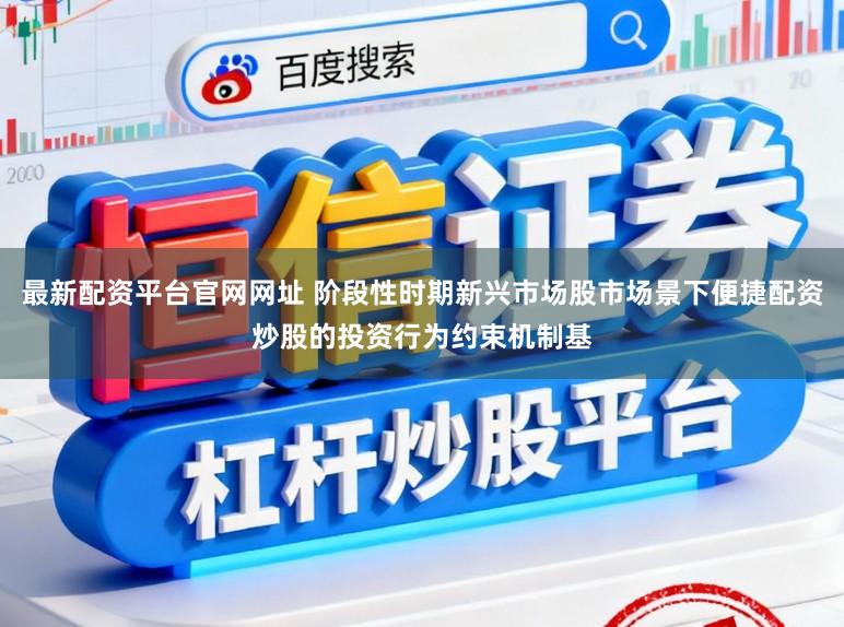 最新配资平台官网网址 阶段性时期新兴市场股市场景下便捷配资炒股的投资行为约束机制基