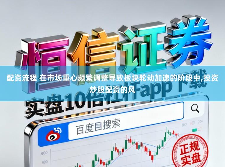 配资流程 在市场重心频繁调整导致板块轮动加速的阶段中，投资炒股配资的风