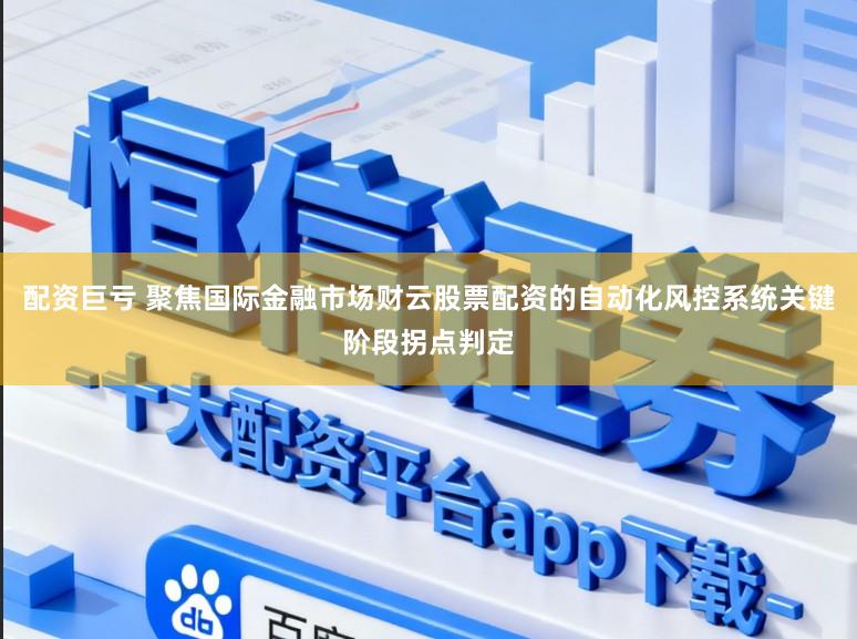 配资巨亏 聚焦国际金融市场财云股票配资的自动化风控系统关键阶段拐点判定