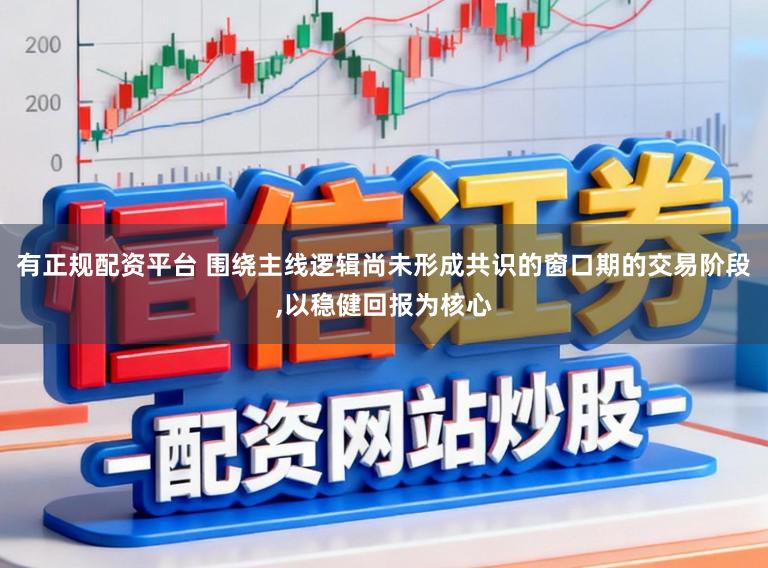 有正规配资平台 围绕主线逻辑尚未形成共识的窗口期的交易阶段，以稳健回报为核心