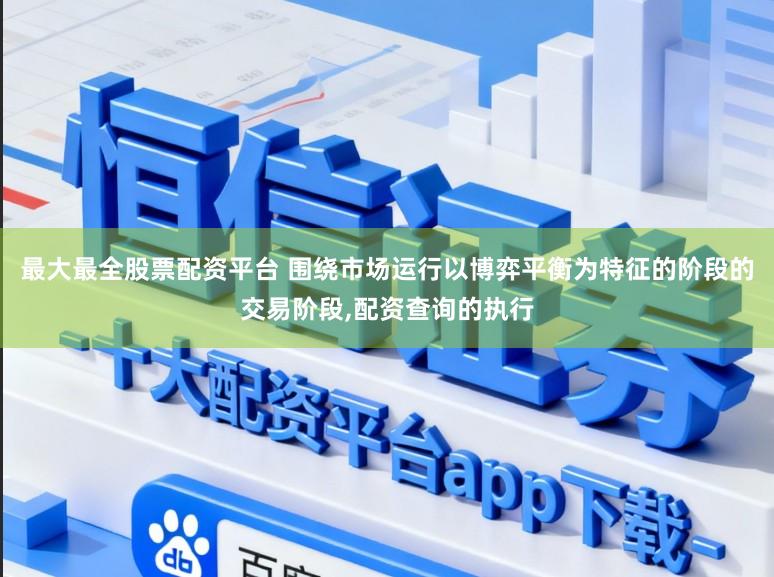 最大最全股票配资平台 围绕市场运行以博弈平衡为特征的阶段的交易阶段，配资查询的执行