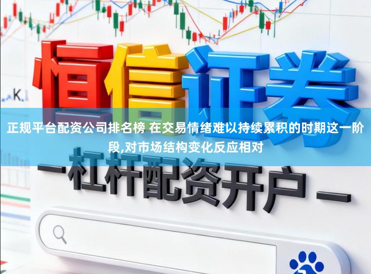 正规平台配资公司排名榜 在交易情绪难以持续累积的时期这一阶段，对市场结构变化反应相对