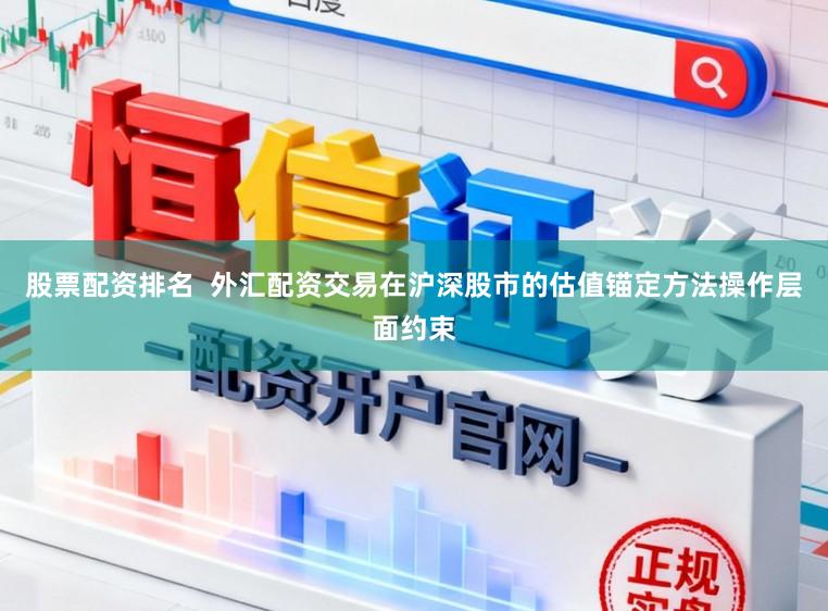 股票配资排名 外汇配资交易在沪深股市的估值锚定方法操作层面约束