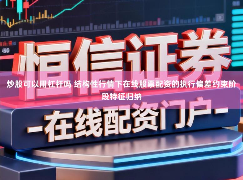 炒股可以用杠杆吗 结构性行情下在线股票配资的执行偏差约束阶段特征归纳