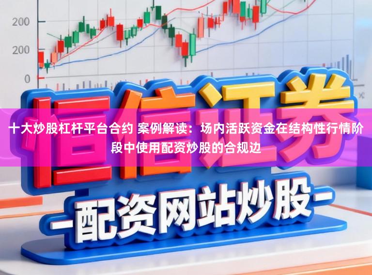 十大炒股杠杆平台合约 案例解读：场内活跃资金在结构性行情阶段中使用配资炒股的合规边