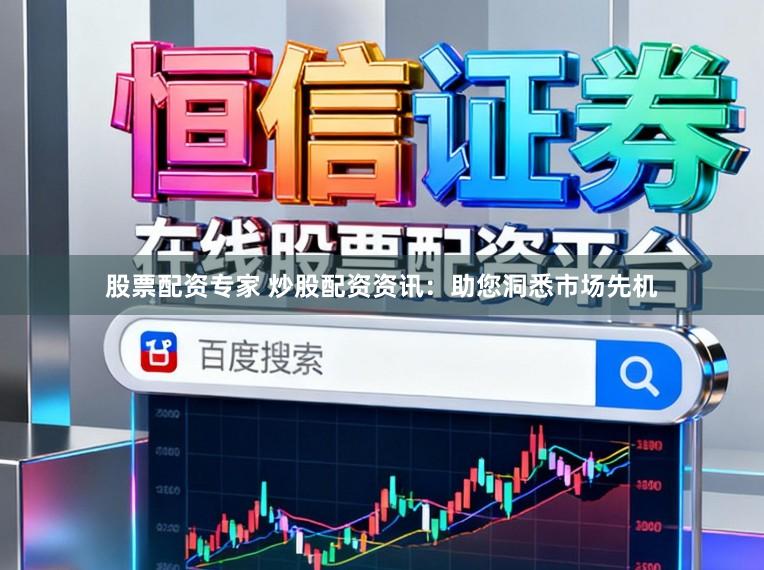 股票配资专家 炒股配资资讯:助您洞悉市场先机