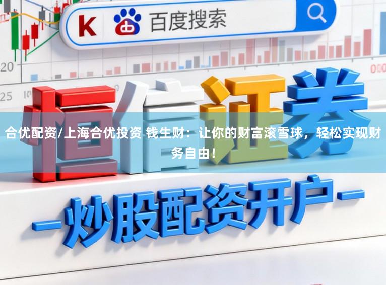 合优配资/上海合优投资 钱生财：让你的财富滚雪球，轻松实现财务自由！