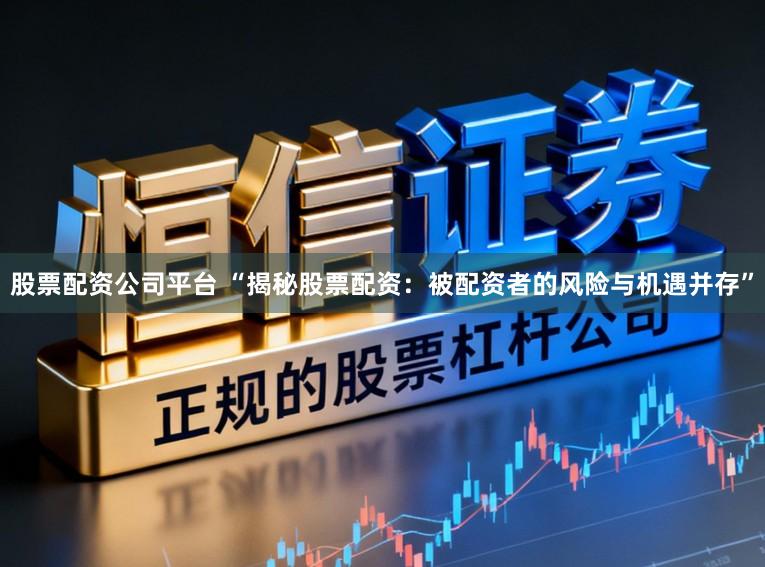 股票配资公司平台 “揭秘股票配资：被配资者的风险与机遇并存”