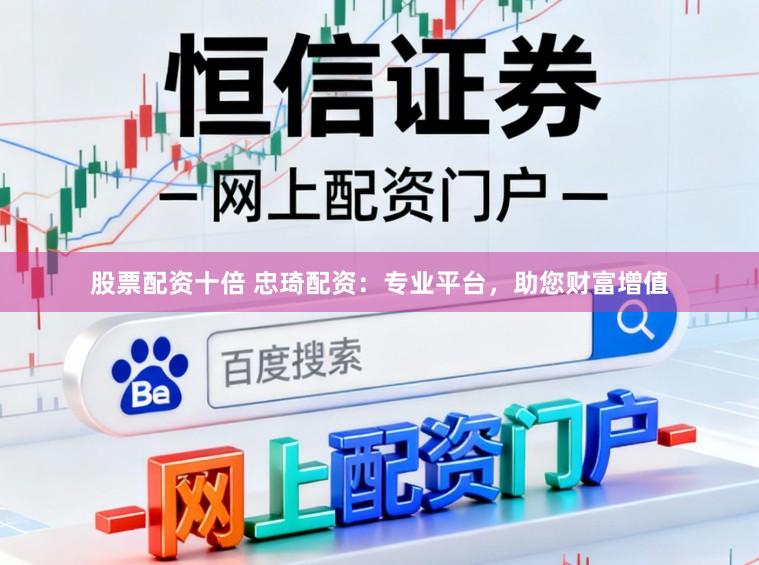 股票配资十倍 忠琦配资:专业平台,助您财富增值