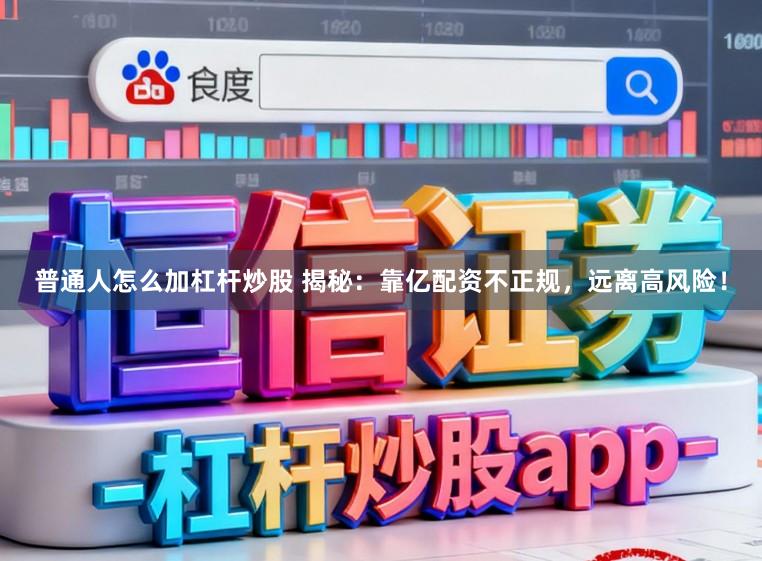 普通人怎么加杠杆炒股 揭秘:靠亿配资不正规,远离高风险!