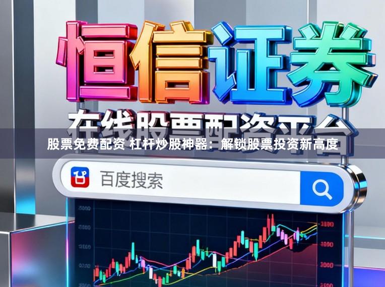 股票免费配资 杠杆炒股神器：解锁股票投资新高度