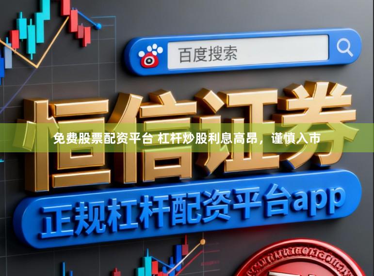 免费股票配资平台 杠杆炒股利息高昂，谨慎入市