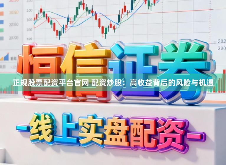 正规股票配资平台官网 配资炒股：高收益背后的风险与机遇