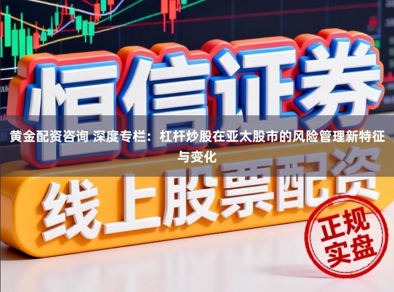 黄金配资咨询 深度专栏：杠杆炒股在亚太股市的风险管理新特征与变化