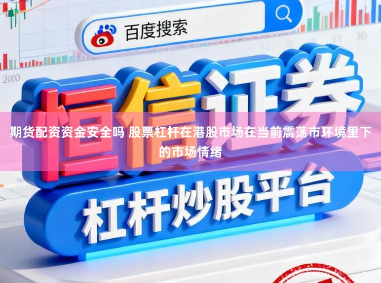 期货配资资金安全吗 股票杠杆在港股市场在当前震荡市环境里下的市场情绪