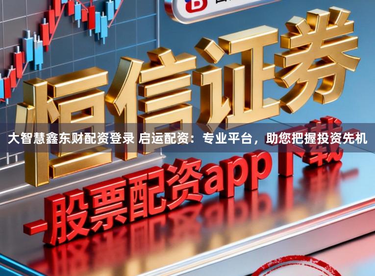 大智慧鑫东财配资登录 启运配资:专业平台,助您把握投资先机