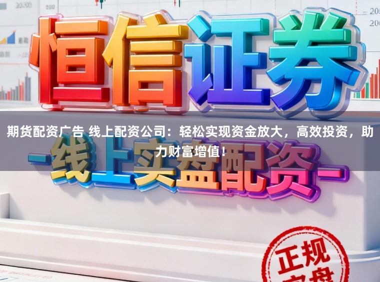期货配资广告 线上配资公司：轻松实现资金放大，高效投资，助力财富增值！