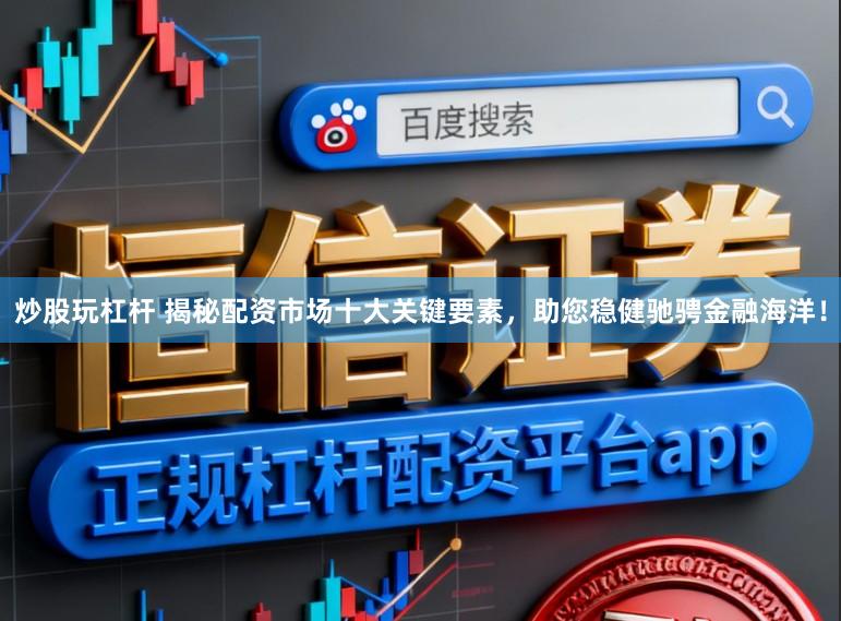 炒股玩杠杆 揭秘配资市场十大关键要素，助您稳健驰骋金融海洋！