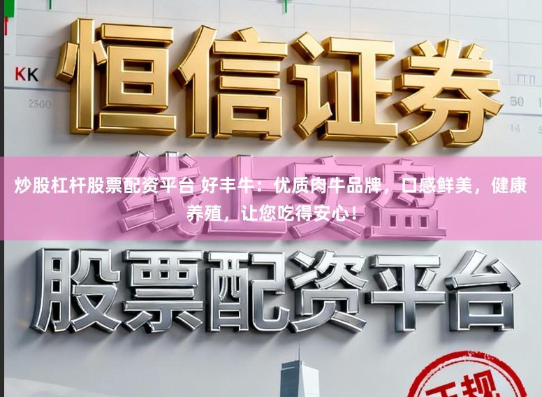 炒股杠杆股票配资平台 好丰牛：优质肉牛品牌，口感鲜美，健康养殖，让您吃得安心！
