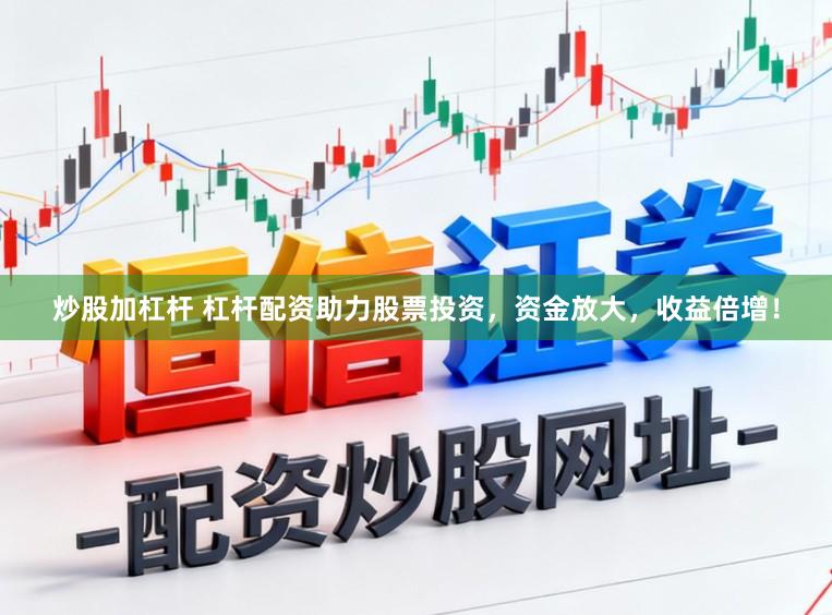 炒股加杠杆 杠杆配资助力股票投资，资金放大，收益倍增！