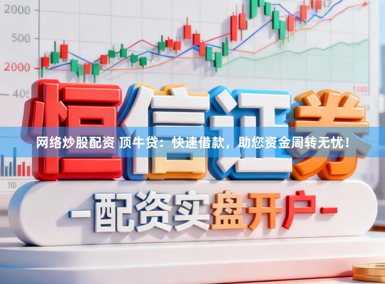 网络炒股配资 顶牛贷:快速借款,助您资金周转无忧!