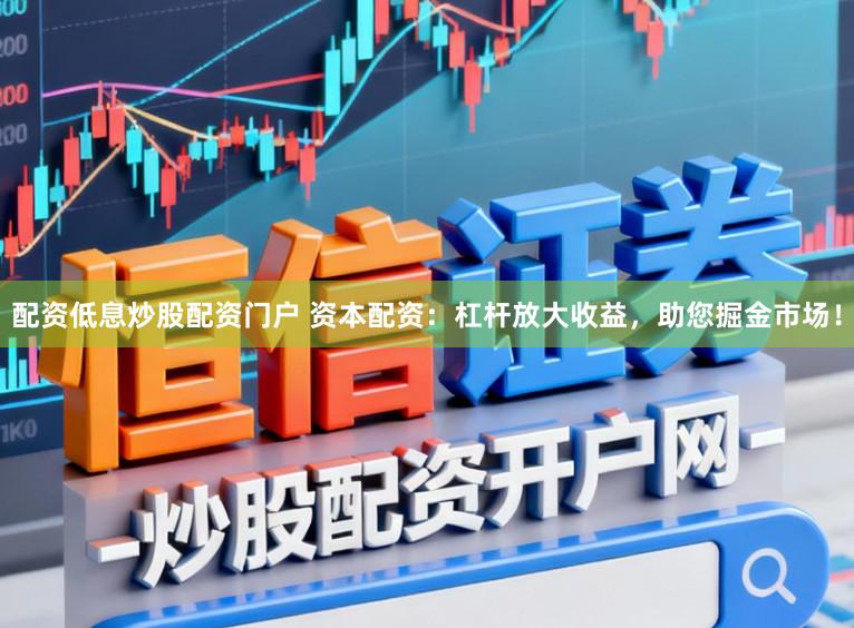 配资低息炒股配资门户 资本配资：杠杆放大收益，助您掘金市场！
