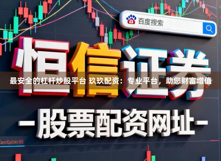 最安全的杠杆炒股平台 玖玖配资：专业平台，助您财富增值