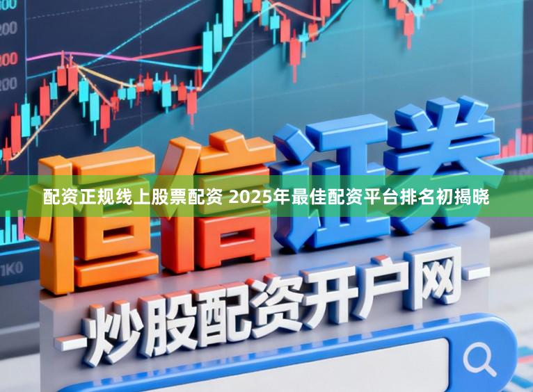 配资正规线上股票配资 2025年最佳配资平台排名初揭晓