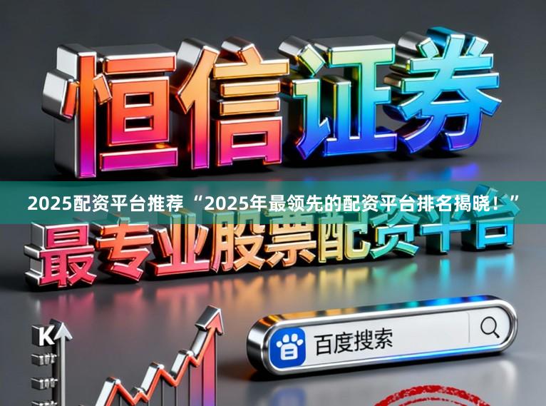 2025配资平台推荐 “2025年最领先的配资平台排名揭晓!”