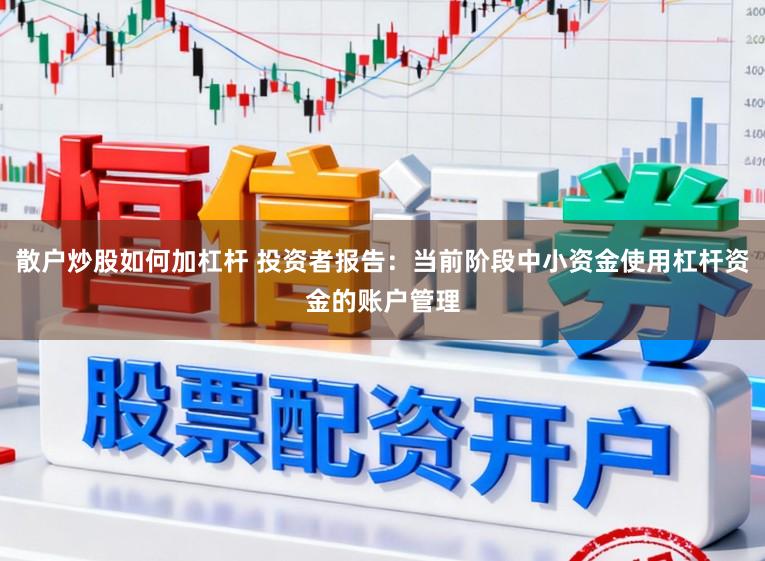 散户炒股如何加杠杆 投资者报告：当前阶段中小资金使用杠杆资金的账户管理