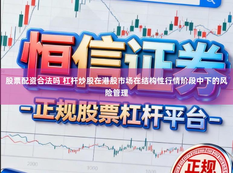 股票配资合法吗 杠杆炒股在港股市场在结构性行情阶段中下的风险管理