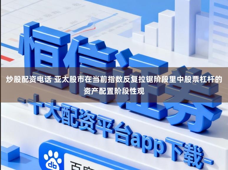 炒股配资电话 亚太股市在当前指数反复拉锯阶段里中股票杠杆的资产配置阶段性观