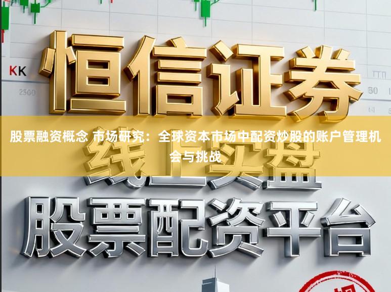 股票融资概念 市场研究：全球资本市场中配资炒股的账户管理机会与挑战