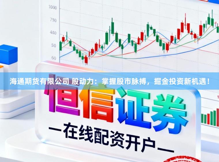 海通期货有限公司 股动力：掌握股市脉搏，掘金投资新机遇！