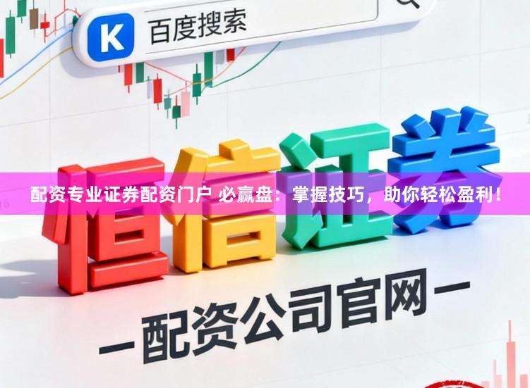 配资专业证券配资门户 必赢盘：掌握技巧，助你轻松盈利！