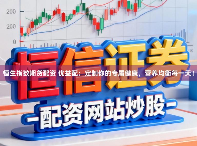 恒生指数期货配资 优益配:定制你的专属健康,营养均衡每一天!
