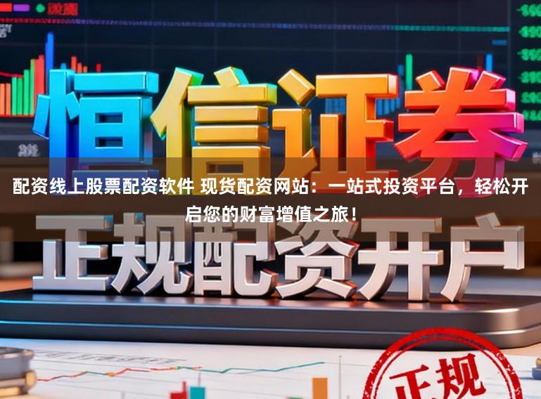 配资线上股票配资软件 现货配资网站：一站式投资平台，轻松开启您的财富增值之旅！