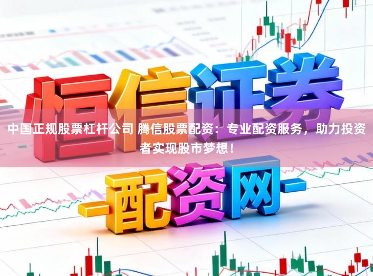 中国正规股票杠杆公司 腾信股票配资：专业配资服务，助力投资者实现股市梦想！