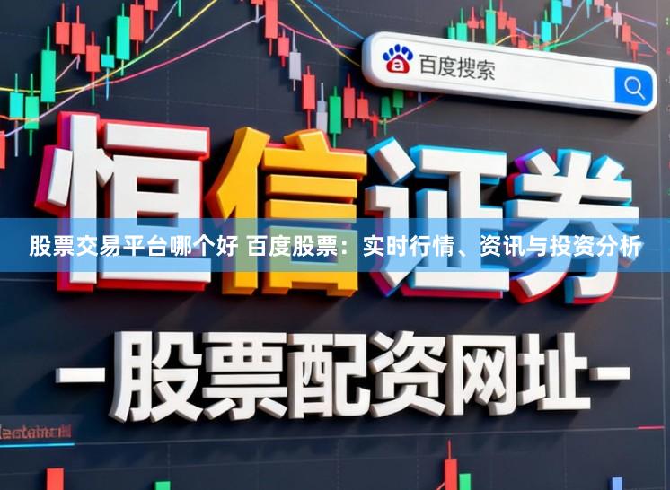 股票交易平台哪个好 百度股票：实时行情、资讯与投资分析
