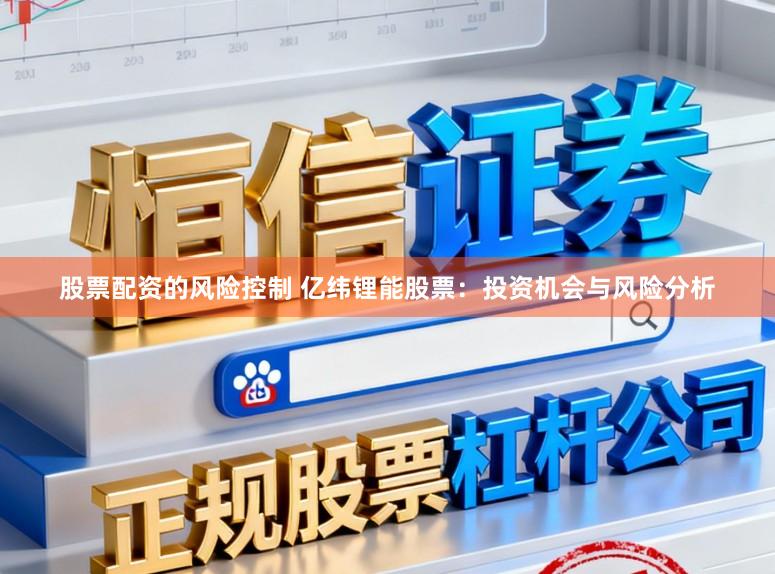 股票配资的风险控制 亿纬锂能股票：投资机会与风险分析