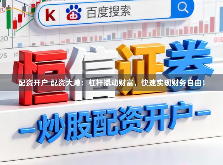 配资开户 配资大赚：杠杆撬动财富，快速实现财务自由！