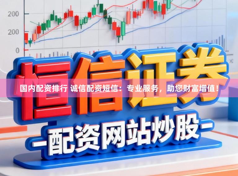 国内配资排行 诚信配资短信：专业服务，助您财富增值！