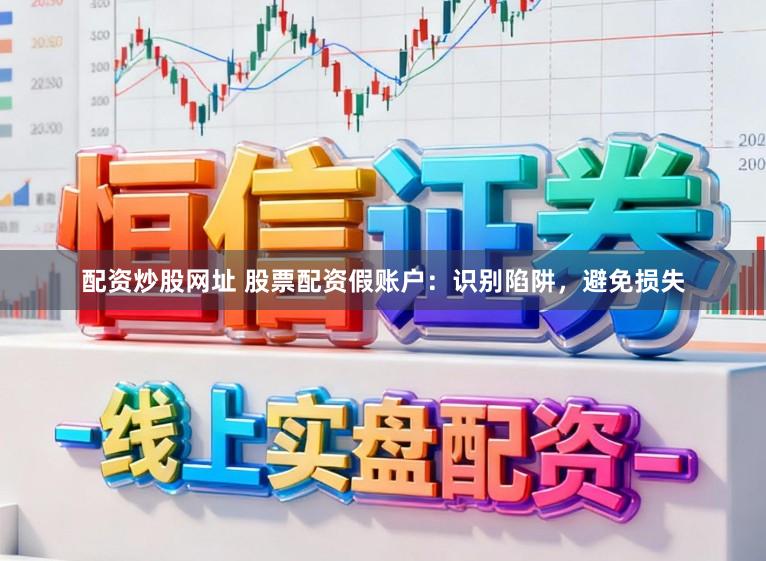 配资炒股网址 股票配资假账户：识别陷阱，避免损失
